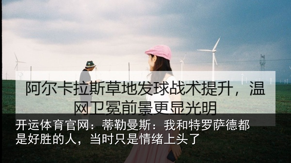 开运体育官网：蒂勒相关情况都是相关情况情绪上头了