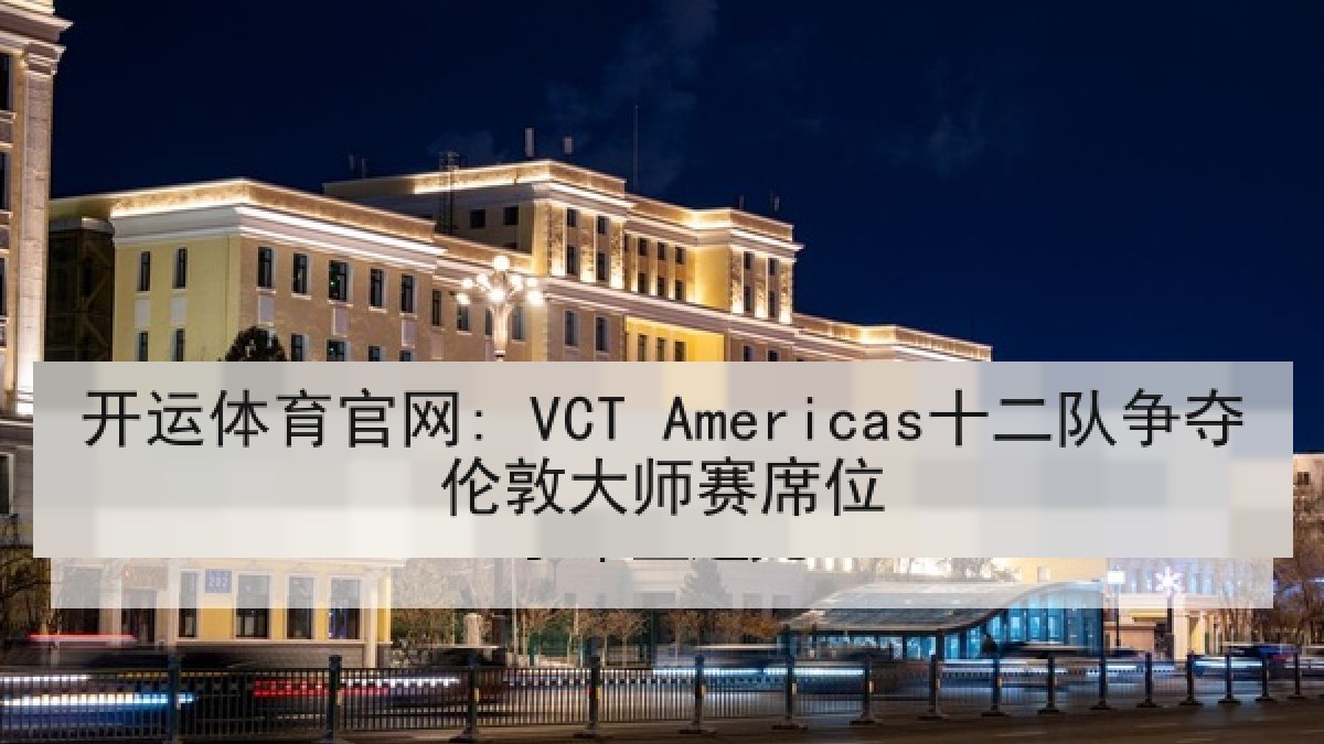 开运体育官网: VCT Americas十二队争夺伦敦大师赛席位 开运体育官网: VCT Americas十二队争夺伦敦大师赛席位