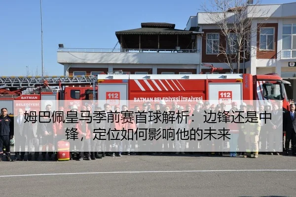 姆巴佩皇马季前赛首球解析：边锋还是中锋，定位如何影响他的未来
