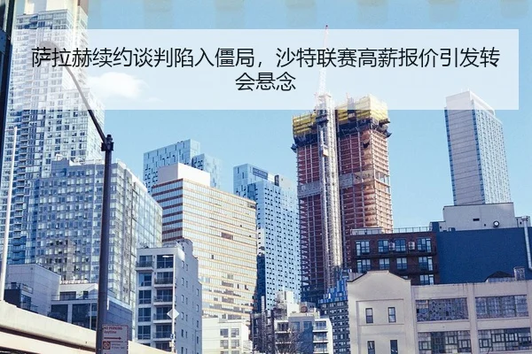 sa-la-he-xu-yue-tan-pan-xian-ru-jiang-ju-sha-te-lian-sai-gao-xin-bao-jia-yin-fa-zhuan-hui-xuan-nian-2-299.jpg