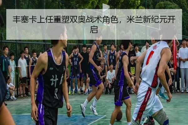 丰塞卡上任重塑双奥战术角色，米兰新纪元开启