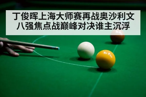 丁俊晖上海大师赛再战奥沙利文八强焦点战巅峰对决谁主沉浮