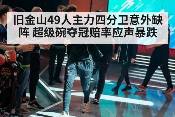 旧金山49人主力四分卫意外缺阵 超级碗夺冠赔率应声暴跌