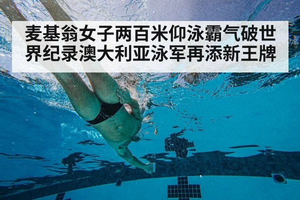 麦基翁女子两百米仰泳霸气破世界纪录澳大利亚泳军再添新王牌