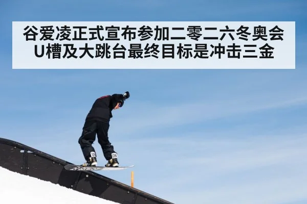 谷爱凌正式宣布参加二零二六冬奥会U槽及大跳台最终目标是冲击三金