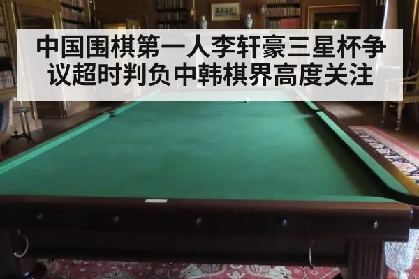 中国围棋第一人李轩豪三星杯争议超时判负中韩棋界高度关注