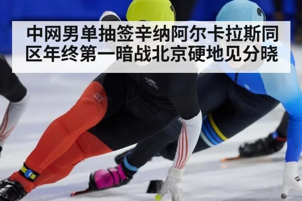 中网男单抽签辛纳阿尔卡拉斯同区年终第一暗战北京硬地见分晓